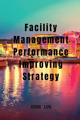 Facility Management Performance Improving Strategy by Lok, John