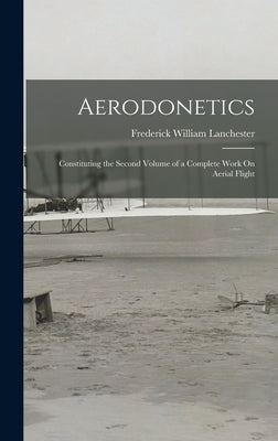 Aerodonetics: Constituting the Second Volume of a Complete Work On Aerial Flight by Lanchester, Frederick William
