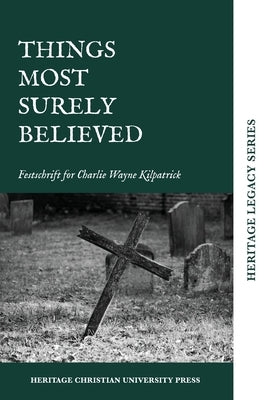 Things Most Surely Believed: Festschrift for Charlie Wayne Kilpatrick by Editors of Hcu Press