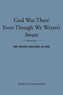 God Was There Even Though We Weren't Aware: We never walked alone by Talladino, Don