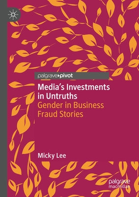 Media's Investments in Untruths: Gender in Business Fraud Stories by Lee, Micky