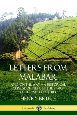 Letters from Malabar: And 'On the Way' - A Historical Glimpse of India at the Start of the 20th Century by Bruce, Henry