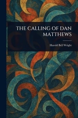 The Calling of Dan Matthews by Wright, Harold Bell