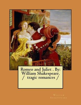 Romeo and Juliet . By: William Shakespeare. / tragic romances / by Shakespeare, William