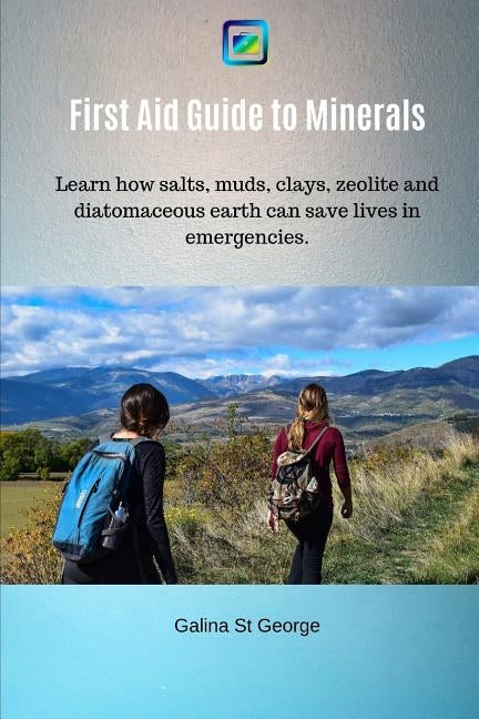 First Aid Guide to Minerals: Learn how salts, muds, clays, zeolite and diatomaceous earth can save lives in emergencies. by St George, Galina