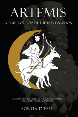 Artemis: Virgin Goddess of the Hunt & Moon: Virgin Goddess of the Hunt & Moon: Virgin Goddess of the Hunt by D'Este, Sorita