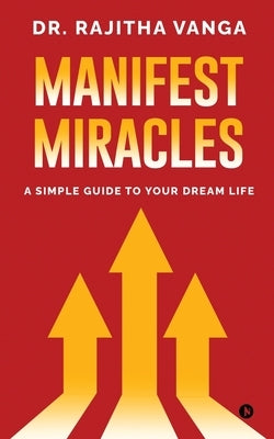 Manifest Miracles: A Simple Guide to Your Dream Life by Dr Rajitha Vanga