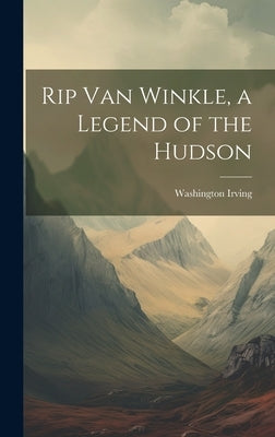 Rip Van Winkle, a Legend of the Hudson by Irving, Washington