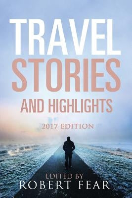 Travel Stories and Highlights: 2017 Edition by Fear, Robert