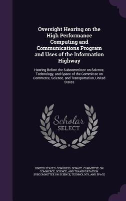 Oversight Hearing on the High Performance Computing and Communications Program and Uses of the Information Highway: Hearing Before the Subcommittee on by United States Congress Senate Committ