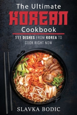 The Ultimate Korean Cookbook: 111 Dishes From Korea To Cook Right Now by Bodic, Slavka