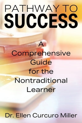 Pathway to Success: A Comprehensive Guide for the Nontraditional Learner by Curcuro Miller, Ellen