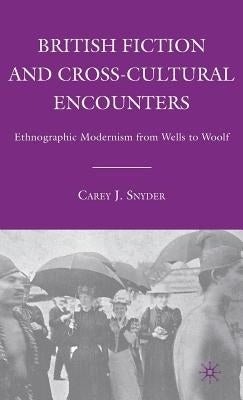 British Fiction and Cross-Cultural Encounters: Ethnographic Modernism from Wells to Woolf by Snyder, C.