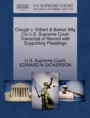 Clough V. Gilbert & Barker Mfg Co U.S. Supreme Court Transcript of Record with Supporting Pleadings by Dickerson, Edward Nicoll
