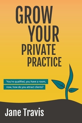 Grow Your Private Practice by Travis, Jane