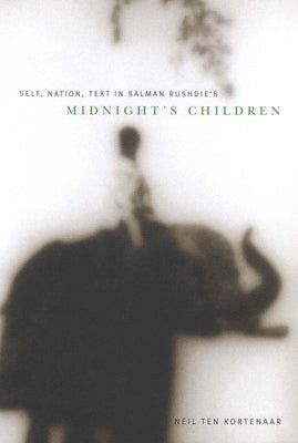 Self, Nation, Text in Salman Rushdie's Midnight's Children by Kortenaar, Neil Ten