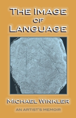 The Image of Language: An Artist's Memoir by Winkler, Michael