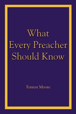 What Every Preacher Should Know by Moore, Forrest