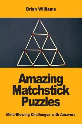 Amazing Matchstick Puzzles: Mind-Blowing Challenges with Answers by Williams, Brian