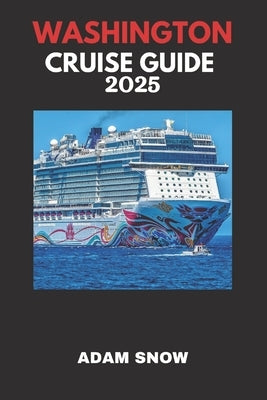 Washington Cruise Guide 2025: Experience the Essence of Washington's Coastal Beauty and Culture by Snow, Adam