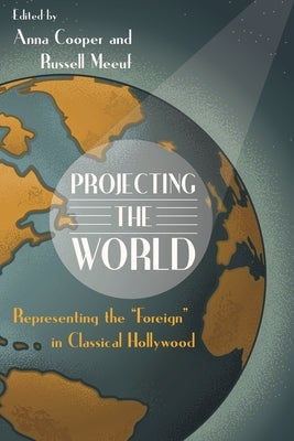Projecting the World: Representing the Foreign in Classical Hollywood by Meeuf, Russell