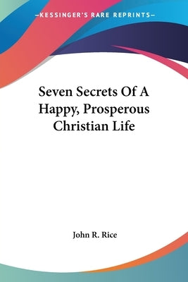 Seven Secrets Of A Happy, Prosperous Christian Life by Rice, John R.