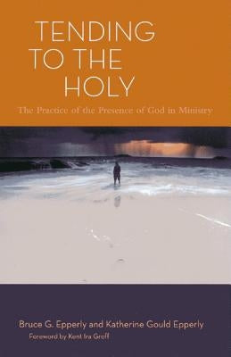 Tending to the Holy: The Practice of the Presence of God in Ministry by Epperly, Bruce G.