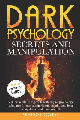Dark Psychology Secrets and Manipulation: A guide to influence people with human psychology. Techniques for persuasion, deception, nlp, emotional mani by Covert, Brandon