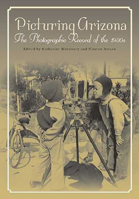 Picturing Arizona: The Photographic Record of the 1930s by Morrissey, Katherine G.