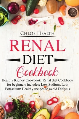 Renal Diet Cookbook: Healthy Kidney Cookbook: Renal Diet Cookbook for Beginners Includes: Low Sodium, Low Potassium: Healthy Recipes to Avo by Health, Chloe