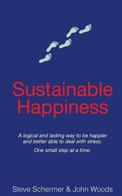 Sustainable Happiness: A logical and lasting way to be happier and better able to deal with stress. by Woods, John