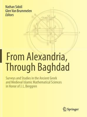 From Alexandria, Through Baghdad: Surveys and Studies in the Ancient Greek and Medieval Islamic Mathematical Sciences in Honor of J.L. Berggren by Sidoli, Nathan