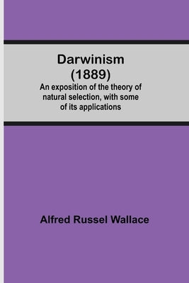 Darwinism (1889) An Exposition Of The Theory Of Natural Selection, With Some Of Its Applications by Russel Wallace, Alfred