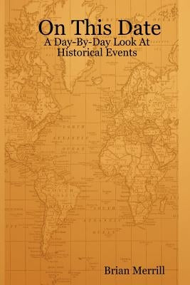 On This Date: A Day-By-Day Look At Historical Events by Merrill, Brian