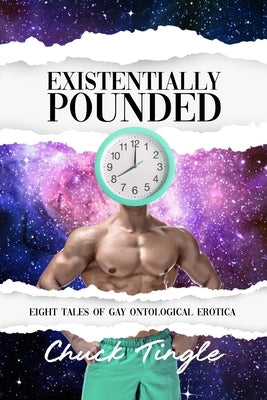 Existentially Pounded: Eight Tales Of Gay Ontological Erotica by Tingle, Chuck