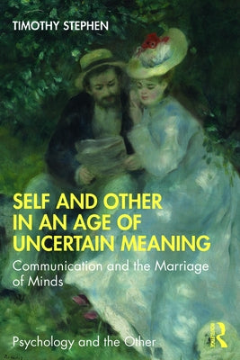 Self and Other in an Age of Uncertain Meaning: Communication and the Marriage of Minds by Stephen, Timothy