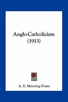 Anglo-Catholicism (1913) by Foster, A. E. Manning