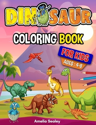 Dinosaur Coloring Book for Kids: Dino Coloring Book, Fun Children's Coloring Book for Boys and Girls for Relaxation and Stress Relief by Sealey, Amelia