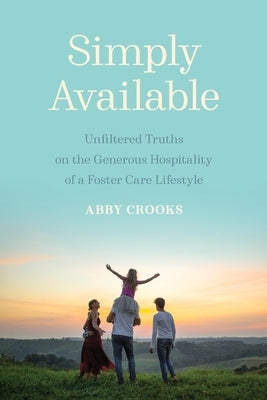 Simply Available: Unfiltered Truths on the Generous Hospitality of a Foster Care Lifestyle by Crooks, Abby