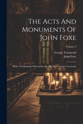 The Acts And Monuments Of John Foxe: With A Preliminary Dissertation By The Rev. George Townsend; Volume 3 by Foxe, John