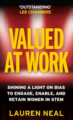 Valued at Work: Shining a Light on Bias to Engage, Enable, and Retain Women in Stem by Neal, Lauren
