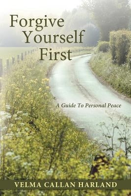 Forgive Yourself First: A Guide to Personal Peace by Harland, Velma Callan