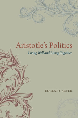 Aristotle's Politics: Living Well and Living Together by Garver, Eugene