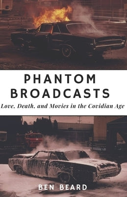 Phantom Broadcasts: Love, Death, and Movies in the Covidian Age by Beard, Ben