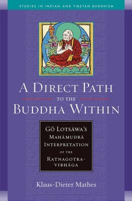 A Direct Path to the Buddha Within: Go Lotsawa's Mahamudra Interpretation of the Ratnagotravibhaga by Mathes, Klaus-Dieter
