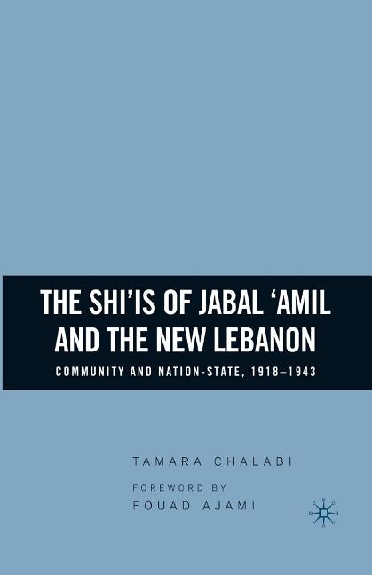 The Shi'is of Jabal 'Amil and the New Lebanon: Community and Nation-State, 1918-1943 by Chalabi, T.