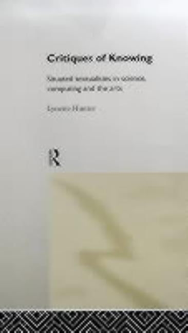 Critiques of Knowing: Situated Textualities in Science, Computing and The Arts by Hunter, Lynette