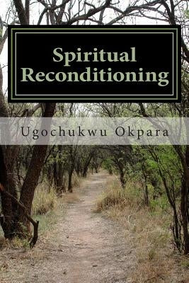 Spiritual Reconditioning: Breaking the strongholds of negative conditionings in the mind and spirit by Okpara, Ugochukwu