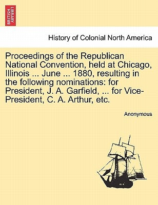 Proceedings of the Republican National Convention, Held at Chicago, Illinois ... June ... 1880, Resulting in the Following Nominations: For President, by Anonymous
