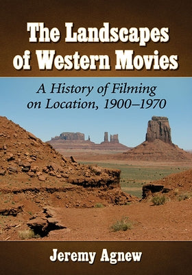 The Landscapes of Western Movies: A History of Filming on Location, 1900-1970 by Agnew, Jeremy